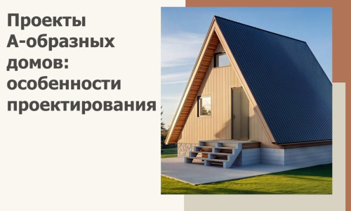 Проекты А-образных домов: особенности проектирования и строительства в Комсомольске-на-Амуре